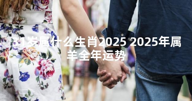 31岁属什么生肖2025 2025年属羊全年运势